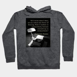 Fernando Pessoa quote: If I write what I feel, it's to reduce the fever of feeling. What I confess is unimportant, because everything is unimportant. Hoodie